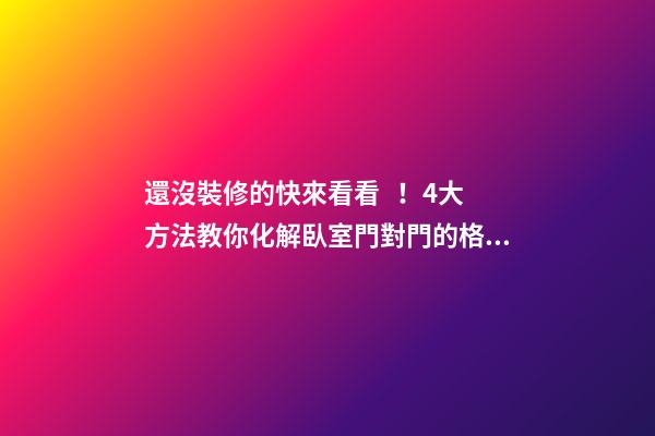 還沒裝修的快來看看！4大方法教你化解臥室門對門的格局